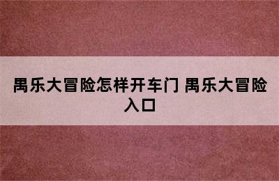 禺乐大冒险怎样开车门 禺乐大冒险入口